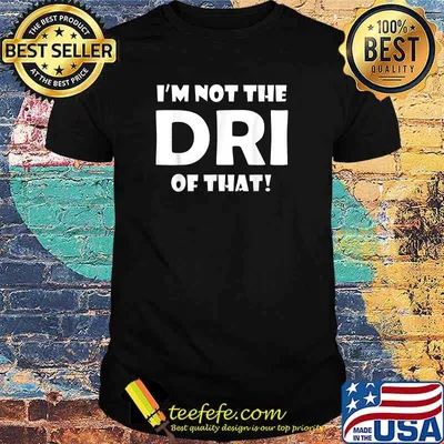 I'm Not the DRI of That! T-Shirt
