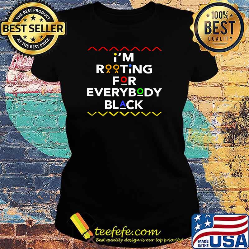 I'm rooting for everybody black Ladies tee I'm rooting for everybody black Ladies tee