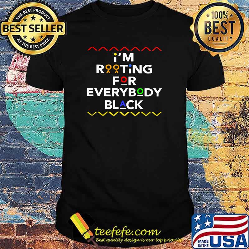 I'm rooting for everybody black shirt I'm rooting for everybody black shirt