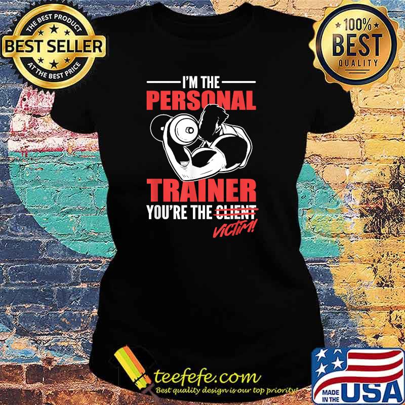 I'm The Personal Trainer You're The Victim T-Shirt Ladies tee I'm The Personal Trainer You're The Victim T-Shirt Ladies tee