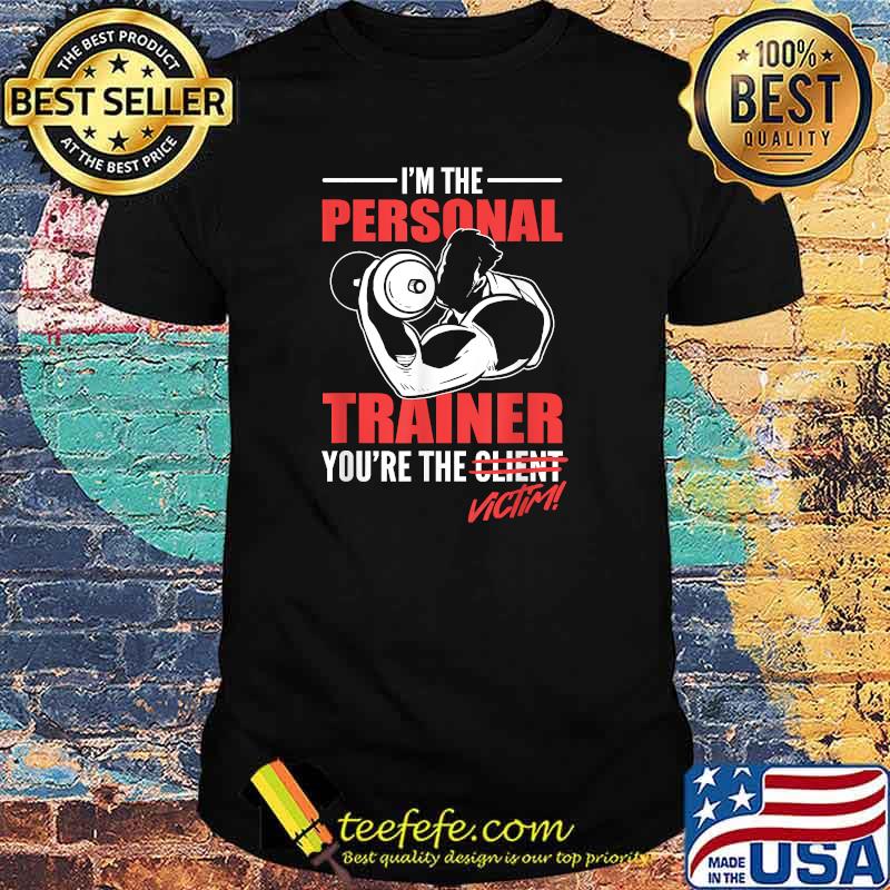 I'm The Personal Trainer You're The Victim T-Shirt