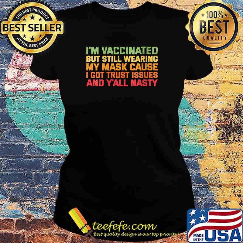 I'm Vaccinated But Still Wearing My Mask Cause I Got Trust Issues And Nasty Vintage T-Shirt Ladies tee I'm Vaccinated But Still Wearing My Mask Cause I Got Trust Issues And Nasty Vintage T-Shirt Ladies tee
