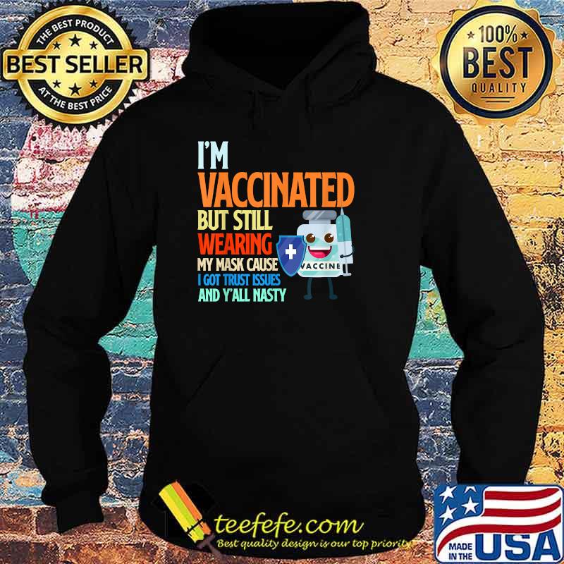 I'm Vaccinated But Still Wearing My Mask Cause I Got Trust Issues And Y'all Nasty T-Shirt Hoodie I'm Vaccinated But Still Wearing My Mask Cause I Got Trust Issues And Y'all Nasty T-Shirt Hoodie