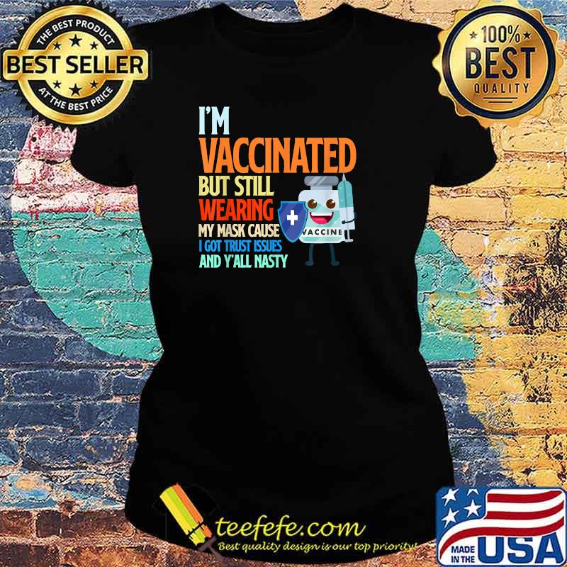 I'm Vaccinated But Still Wearing My Mask Cause I Got Trust Issues And Y'all Nasty T-Shirt Ladies tee I'm Vaccinated But Still Wearing My Mask Cause I Got Trust Issues And Y'all Nasty T-Shirt Ladies tee