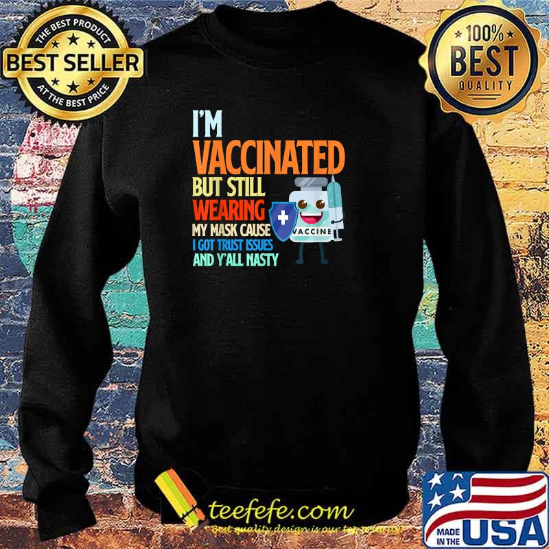 I'm Vaccinated But Still Wearing My Mask Cause I Got Trust Issues And Y'all Nasty T-Shirt Sweater I'm Vaccinated But Still Wearing My Mask Cause I Got Trust Issues And Y'all Nasty T-Shirt Sweater