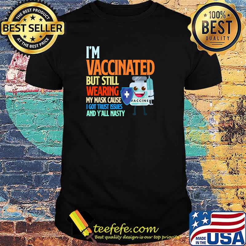 I'm Vaccinated But Still Wearing My Mask Cause I Got Trust Issues And Y'all Nasty T-Shirt