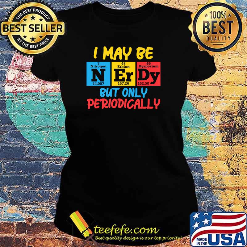I May Be Nerdy But nly Periodically T-Shirt Ladies tee I May Be Nerdy But nly Periodically T-Shirt Ladies tee