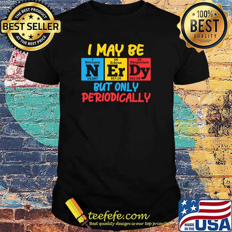 I May Be Nerdy But nly Periodically T-Shirt I May Be Nerdy But nly Periodically T-Shirt