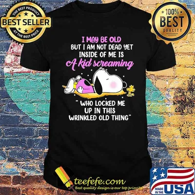 I may be old but am not dead yet inside of me is a kid screaming wrinkled old thing snoopy shirt