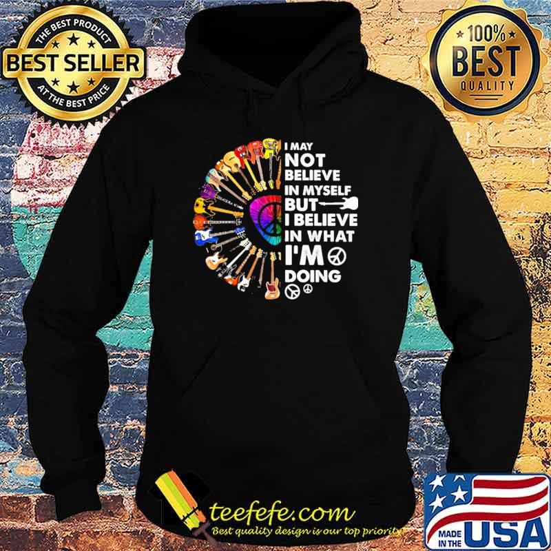 I May Not Believe In Myself But I Believe In That I'm Doing Guitar Shirt Hoodie I May Not Believe In Myself But I Believe In That I'm Doing Guitar Shirt Hoodie