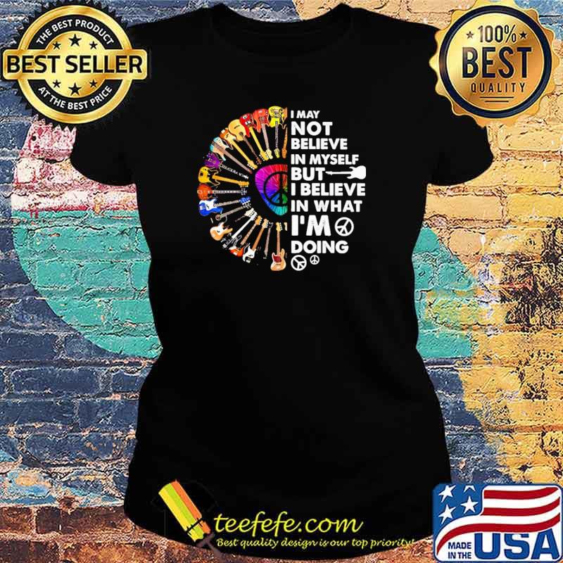 I May Not Believe In Myself But I Believe In That I'm Doing Guitar Shirt Ladies tee I May Not Believe In Myself But I Believe In That I'm Doing Guitar Shirt Ladies tee