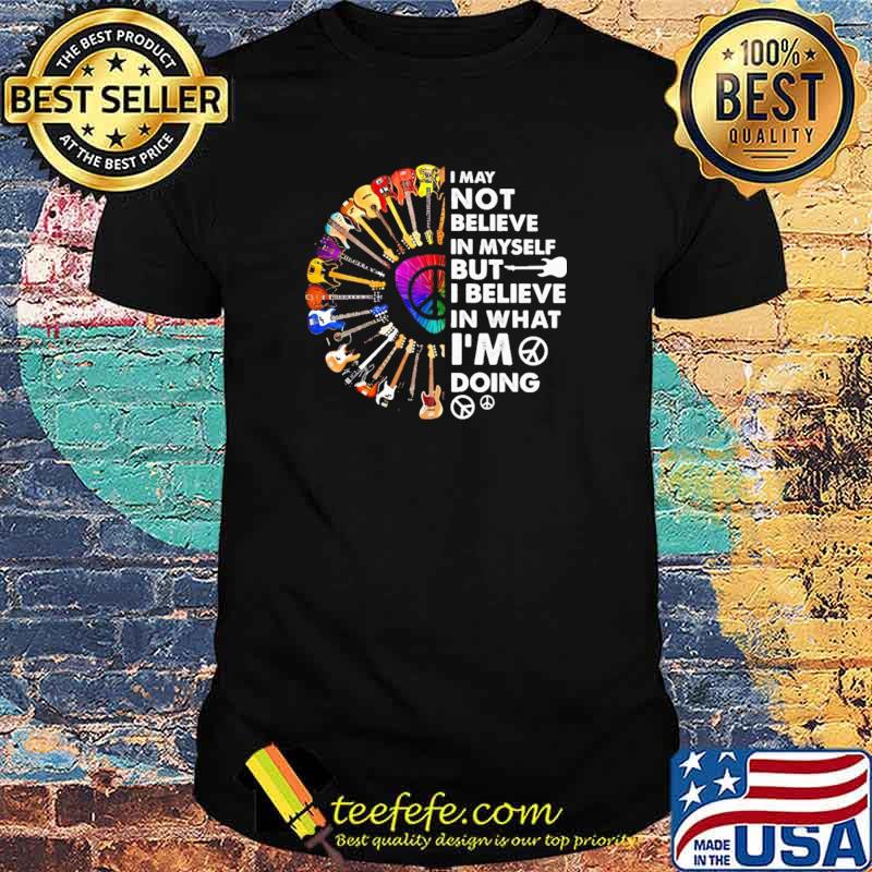 I May Not Believe In Myself But I Believe In That I'm Doing Guitar Shirt I May Not Believe In Myself But I Believe In That I'm Doing Guitar Shirt