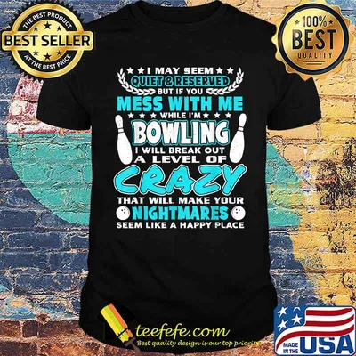I May Seem Quiet & Reserved But If you Mess With Me Bowling A level of crazy that will make your nightmares T-Shirt