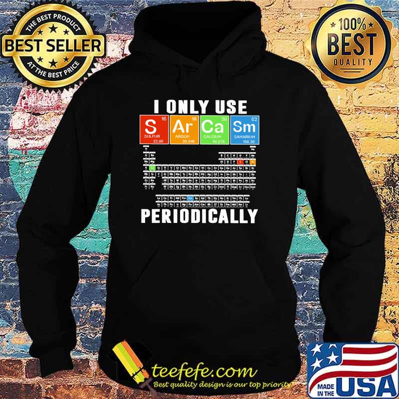 I Only Use Sarcam Periodically Chemistry Shirt Hoodie I Only Use Sarcam Periodically Chemistry Shirt Hoodie