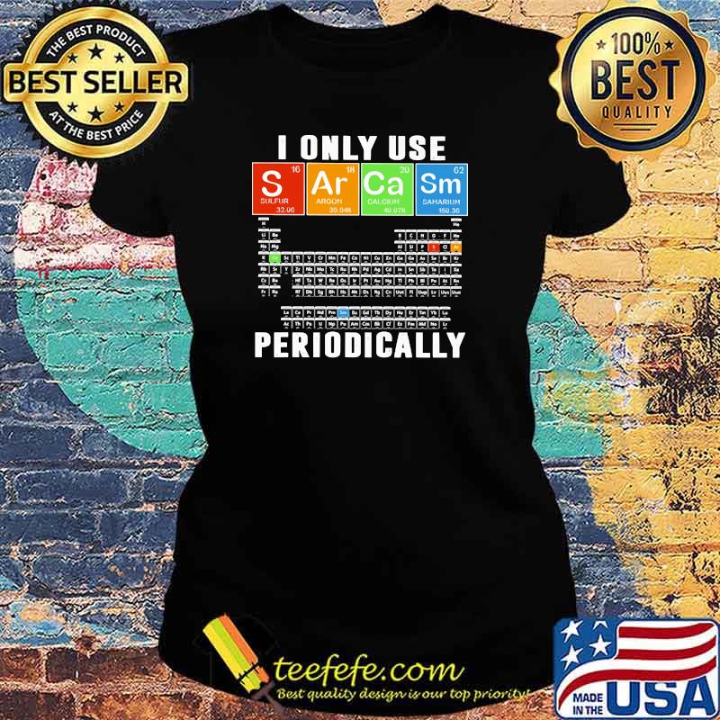 I Only Use Sarcam Periodically Chemistry Shirt Ladies tee I Only Use Sarcam Periodically Chemistry Shirt Ladies tee