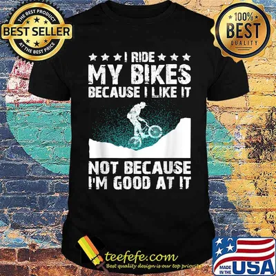 I Ride My Bikes Because I Like It Not Because I'm Good At It T-Shirt