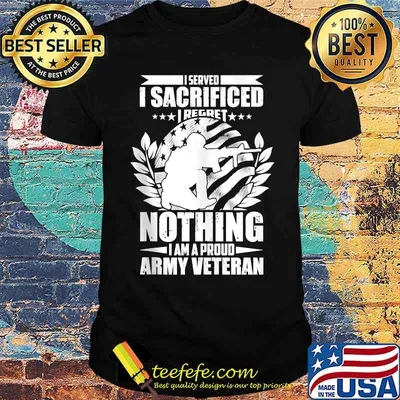 I Served I Sacrificed I Regret Nothing I Am A Proud Army Veteran T-Shirt
