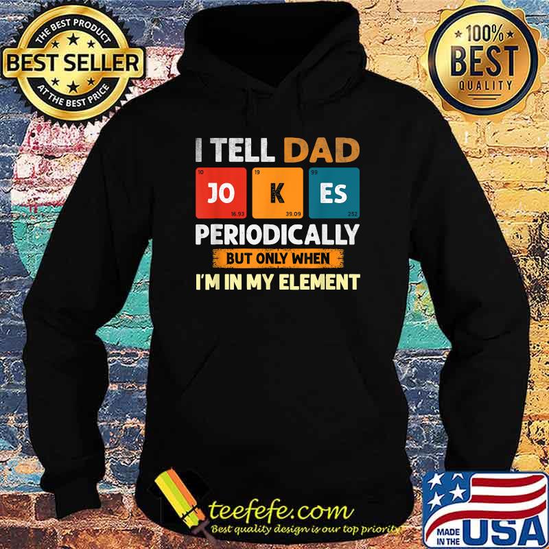 I Tell Dad Jokes Periodically But Only When I'm My Element T-Shirt Hoodie I Tell Dad Jokes Periodically But Only When I'm My Element T-Shirt Hoodie