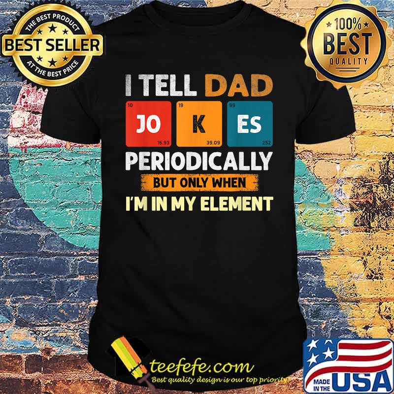 I Tell Dad Jokes Periodically But Only When I'm My Element T-Shirt
