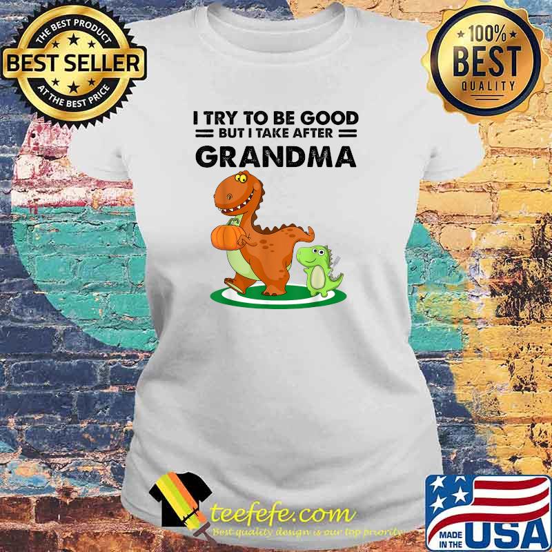 I Try To Be Good But I Take After My Grandma Dinosaur T-Shirt Laides tee I Try To Be Good But I Take After My Grandma Dinosaur T-Shirt Laides tee