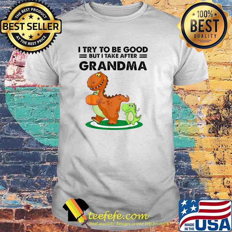 I Try To Be Good But I Take After My Grandma Dinosaur T-Shirt I Try To Be Good But I Take After My Grandma Dinosaur T-Shirt