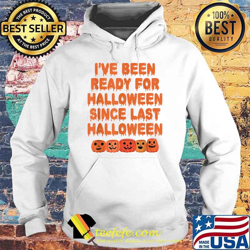 I've Been Ready For Halloween Since Last Halloween T-Shirt Hoodie I've Been Ready For Halloween Since Last Halloween T-Shirt Hoodie