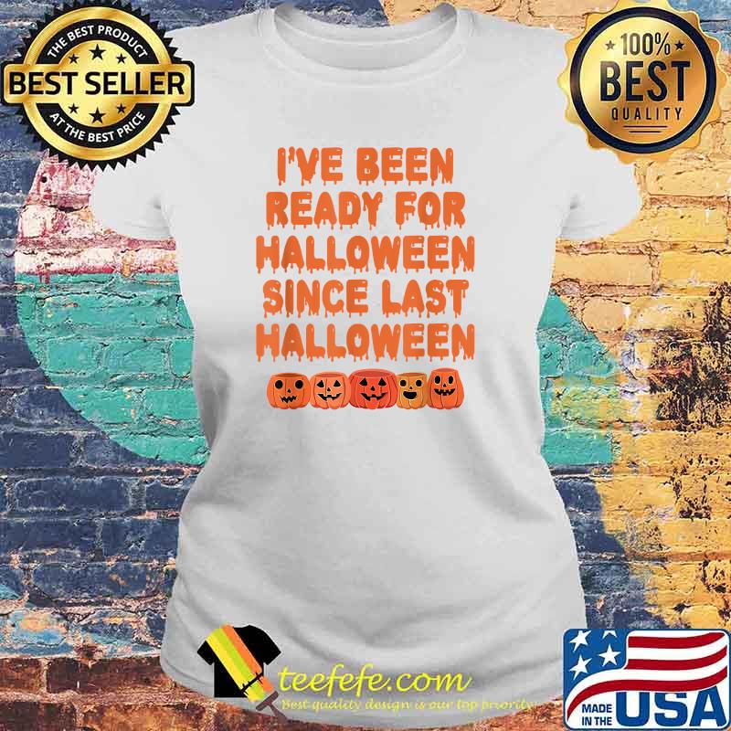 I've Been Ready For Halloween Since Last Halloween T-Shirt Laides tee I've Been Ready For Halloween Since Last Halloween T-Shirt Laides tee