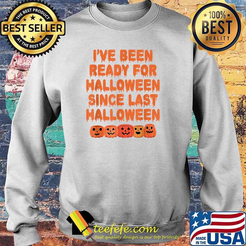 I've Been Ready For Halloween Since Last Halloween T-Shirt Sweater I've Been Ready For Halloween Since Last Halloween T-Shirt Sweater