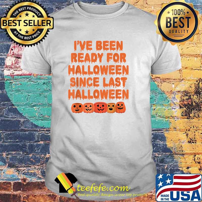 I've Been Ready For Halloween Since Last Halloween T-Shirt I've Been Ready For Halloween Since Last Halloween T-Shirt