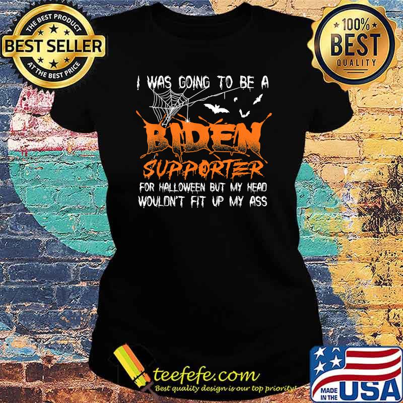 I Was Going To Be A Biden Supporter For Halloween but my head wouldnt fit up my ass T-Shirt Ladies tee I Was Going To Be A Biden Supporter For Halloween but my head wouldnt fit up my ass T-Shirt Ladies tee