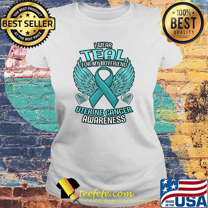 I Wear Teal For Boyfriend Support Ribbon Uterine Cancer Awareness T-Shirt Laides tee I Wear Teal For Boyfriend Support Ribbon Uterine Cancer Awareness T-Shirt Laides tee