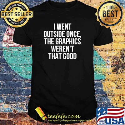 I Went Outside Once, the Graphics Weren't that Good T-Shirt