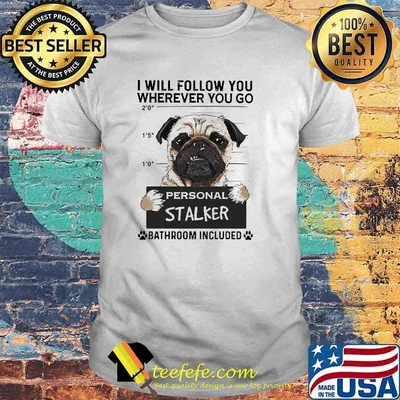 I will follow you wherever you go personal stalker bathroom incuded shirt