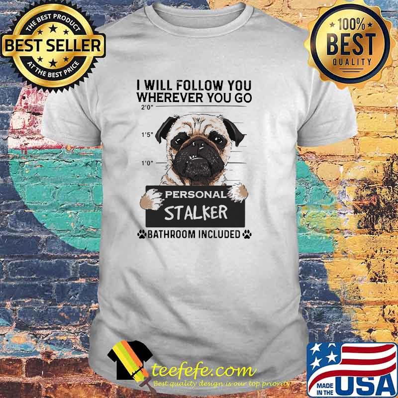 I will follow you wherever you go personal stalker bathroom incuded shirt