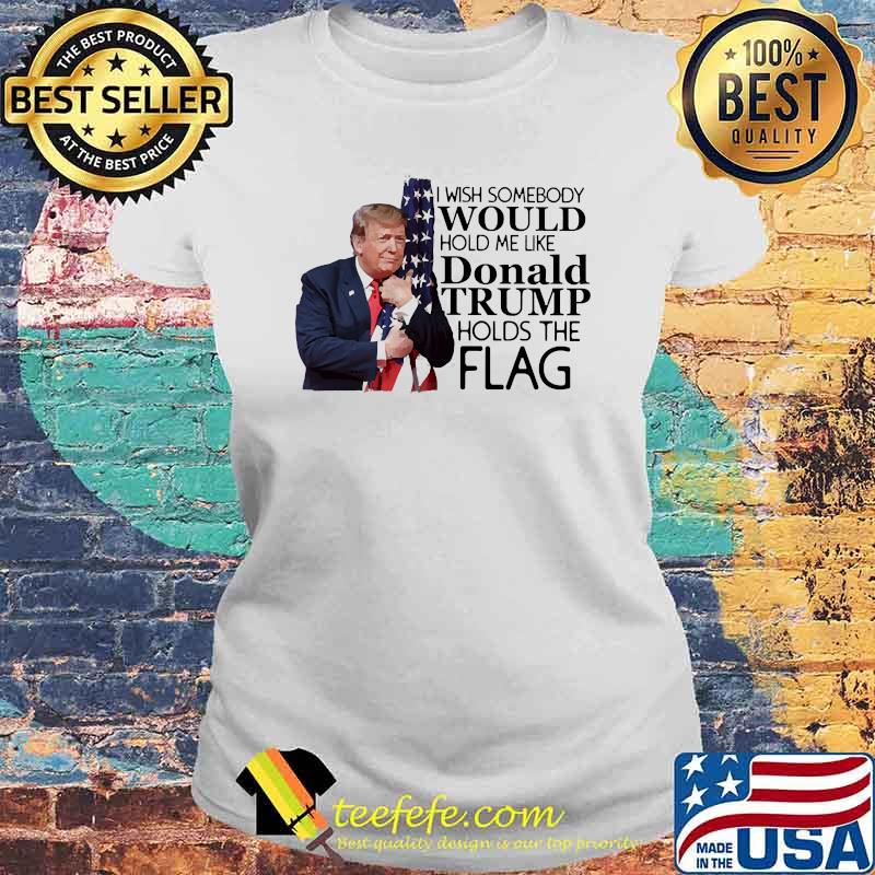 I wish somebody would hold me like donald trump holds the flag s Laides tee I wish somebody would hold me like donald trump holds the flag s Laides tee