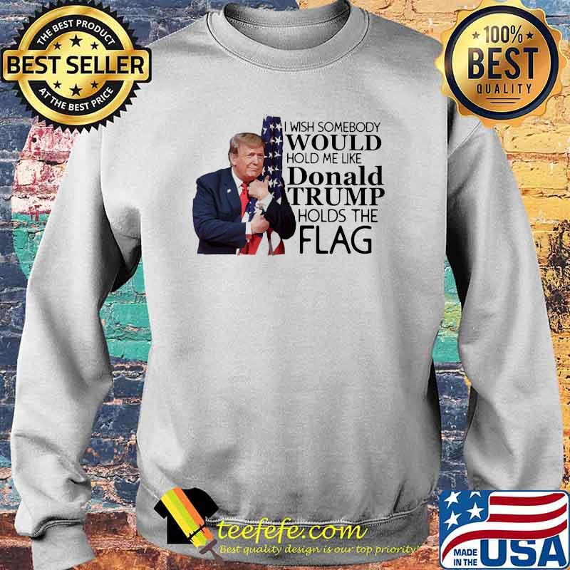 I wish somebody would hold me like donald trump holds the flag s Sweater I wish somebody would hold me like donald trump holds the flag s Sweater