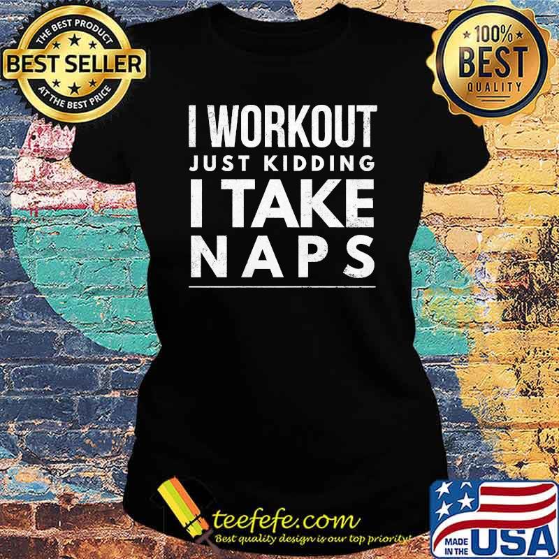 I workout just kidding I take naps T-Shirt Ladies tee I workout just kidding I take naps T-Shirt Ladies tee
