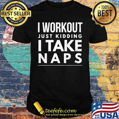 I workout just kidding I take naps T-Shirt