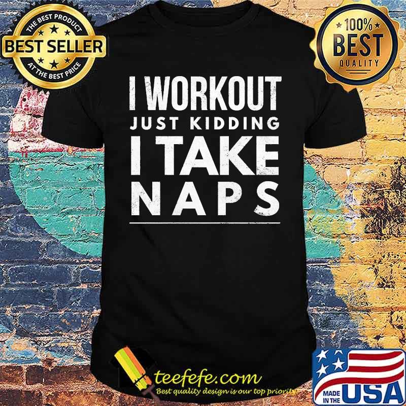 I workout just kidding I take naps T-Shirt I workout just kidding I take naps T-Shirt