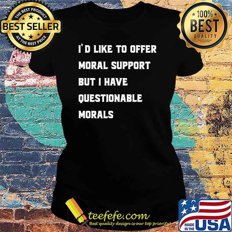 Id like to offer moral support but i have questionable morals t-s Ladies tee Id like to offer moral support but i have questionable morals t-s Ladies tee