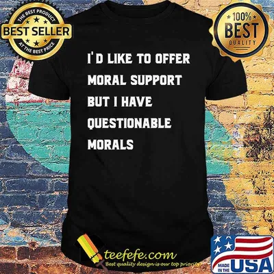 Id like to offer moral support but i have questionable morals t-shirt