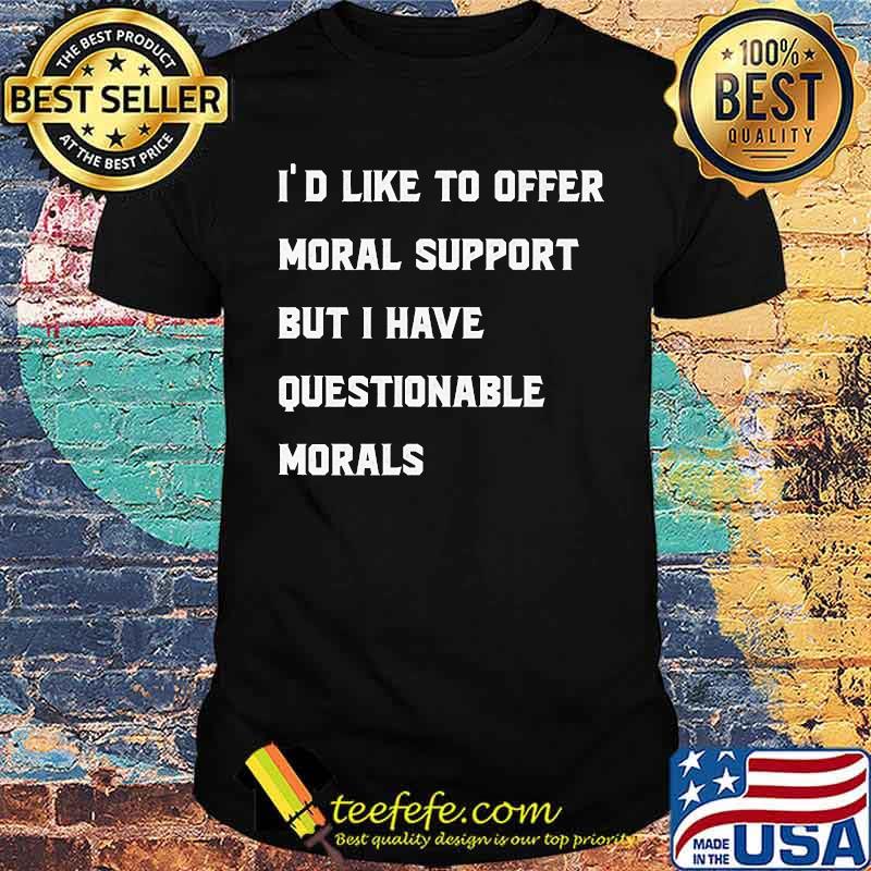 Id like to offer moral support but i have questionable morals t-shirt Id like to offer moral support but i have questionable morals t-shirt