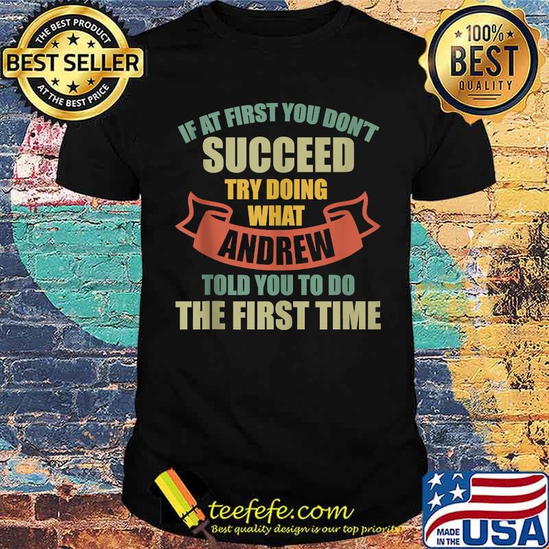 If at first you dont succeed try doing what Andrew told you to do the first time T-Shirt
