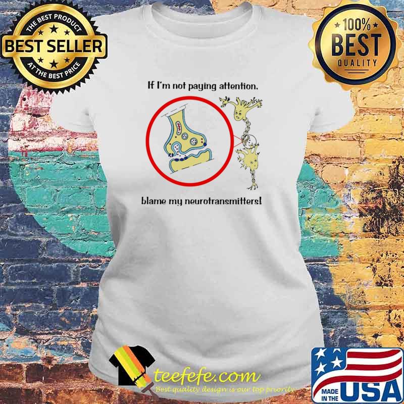 If I'm Not Paying Attention Blame My Neurotransmitters Shirt Laides tee If I'm Not Paying Attention Blame My Neurotransmitters Shirt Laides tee