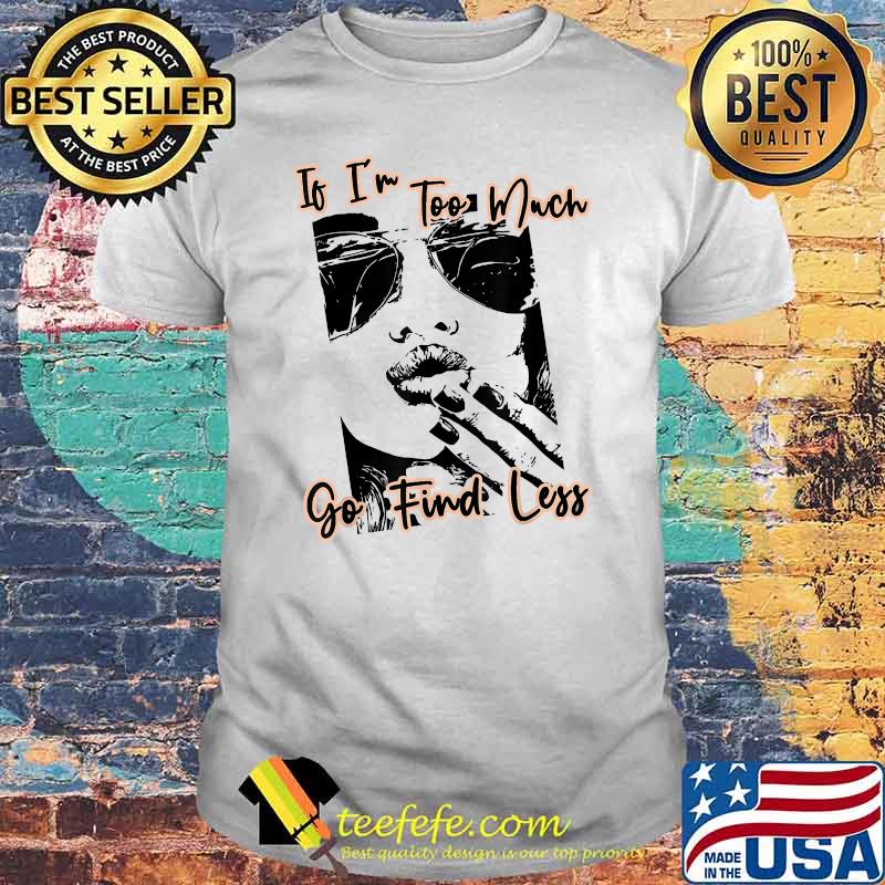 If I'm Too Much Go Find Less Quote T-Shirt