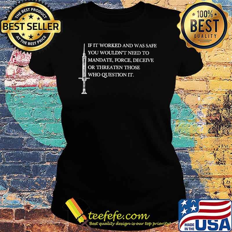 If It Worked And Was Safe You Wouldn't Need To Mandate Force Deceive Or Threaten Those Who Question It Shirt Ladies tee If It Worked And Was Safe You Wouldn't Need To Mandate Force Deceive Or Threaten Those Who Question It Shirt Ladies tee