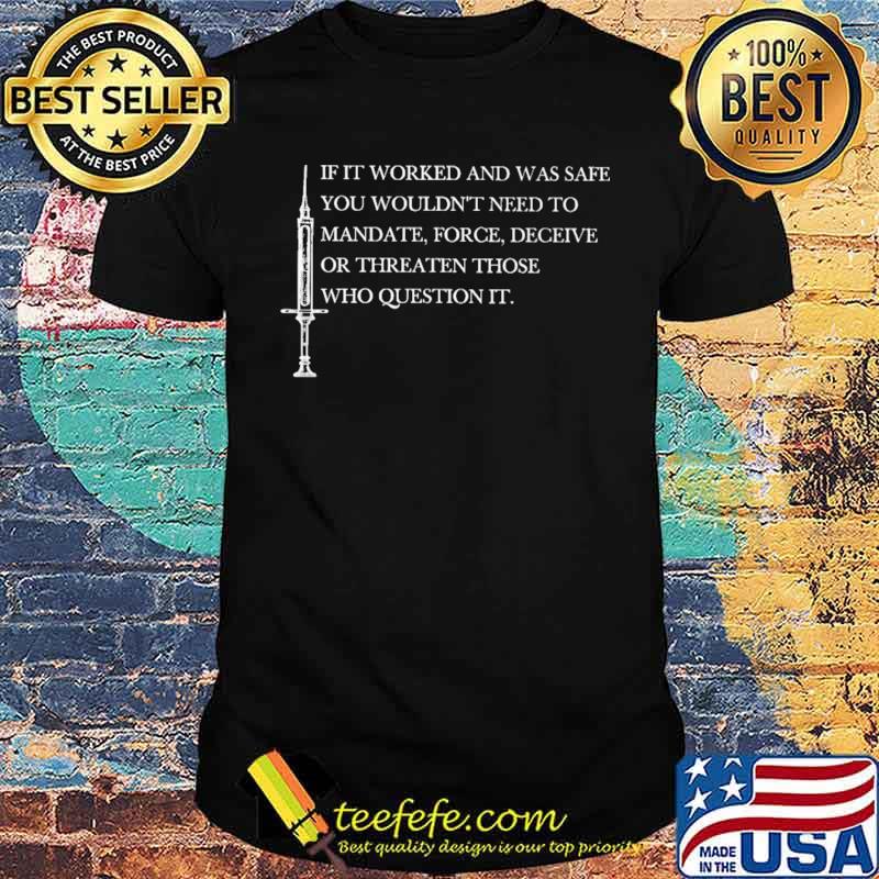 If It Worked And Was Safe You Wouldn't Need To Mandate Force Deceive Or Threaten Those Who Question It Shirt If It Worked And Was Safe You Wouldn't Need To Mandate Force Deceive Or Threaten Those Who Question It Shirt