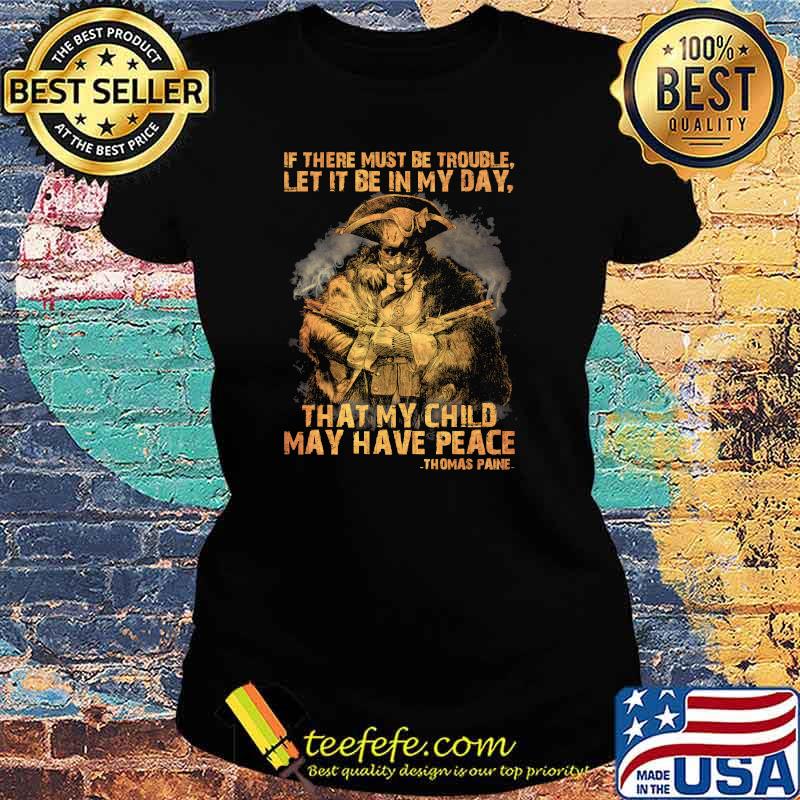 If there must be trouble let it be in my day that my child may have peace thomas paine Ladies tee If there must be trouble let it be in my day that my child may have peace thomas paine Ladies tee
