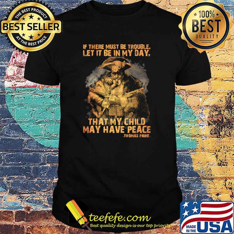 If there must be trouble let it be in my day that my child may have peace thomas paine shirt