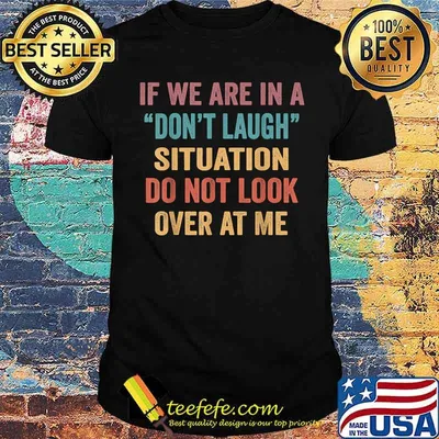 If We Are In A Don’t Laugh Situation Do Not Look Over At Me T-Shirt
